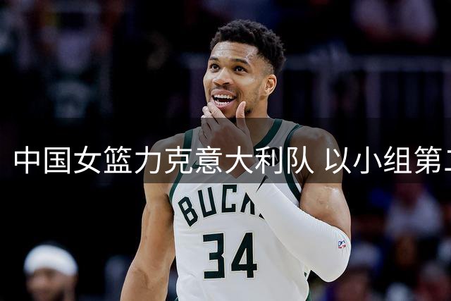 中国女篮力克意大利队 以小组第二晋级世界杯八强附加赛