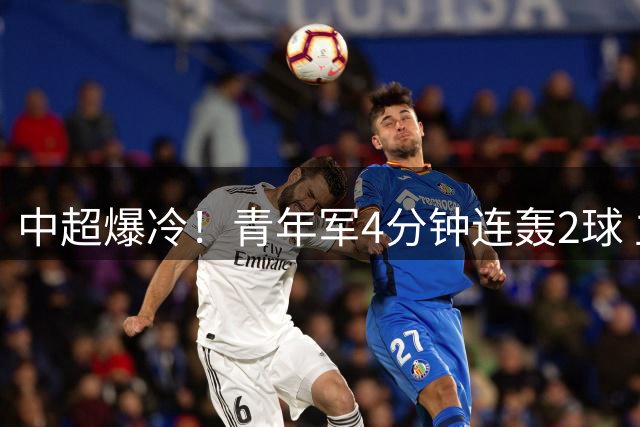 中超爆冷！青年军4分钟连轰2球 主场2-2逼平领头羊海港
