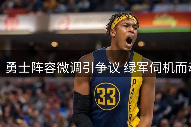勇士阵容微调引争议 绿军伺机而动瞄准库里 今夏NBA最淡定球队浮出水面