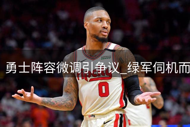 勇士阵容微调引争议 绿军伺机而动瞄准库里 今夏NBA最淡定球队浮出水面