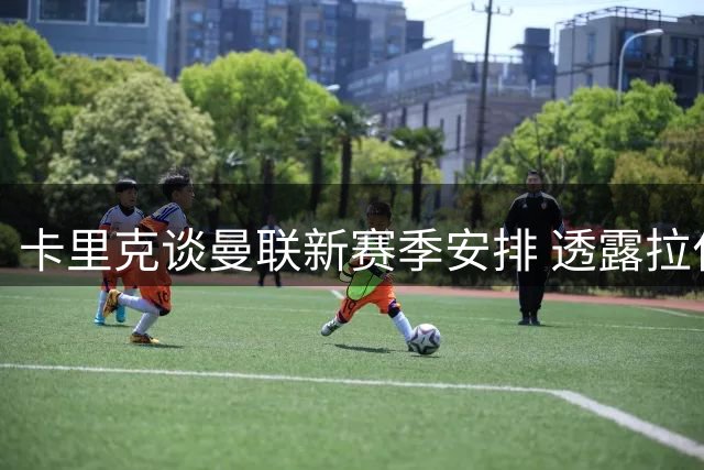 卡里克谈曼联新赛季安排 透露拉什福德9号球衣细节