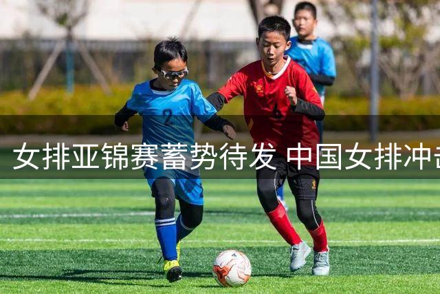 女排亚锦赛蓄势待发 中国女排冲击奥运直通资格