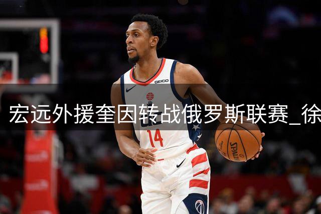 宏远外援奎因转战俄罗斯联赛 徐杰投身公益延续篮球梦想
