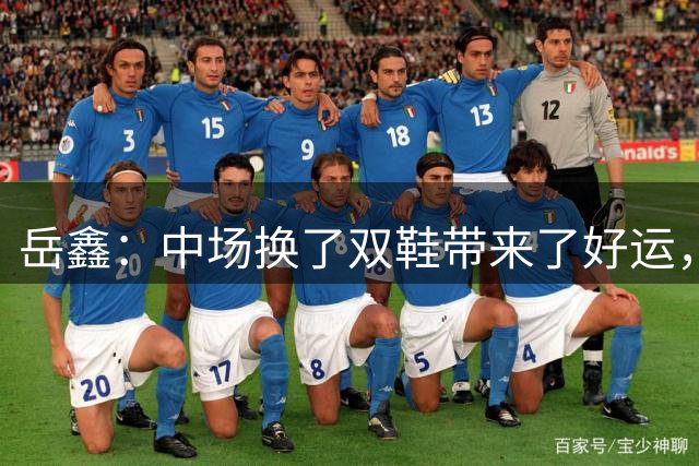 岳鑫：中场换了双鞋带来了好运，很开心说到做到助攻莱昂纳多进球
