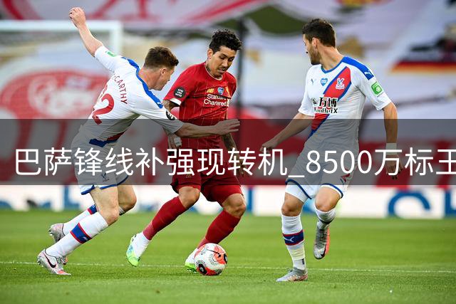 巴萨锋线补强现转机 8500万标王主动示好诺坎普