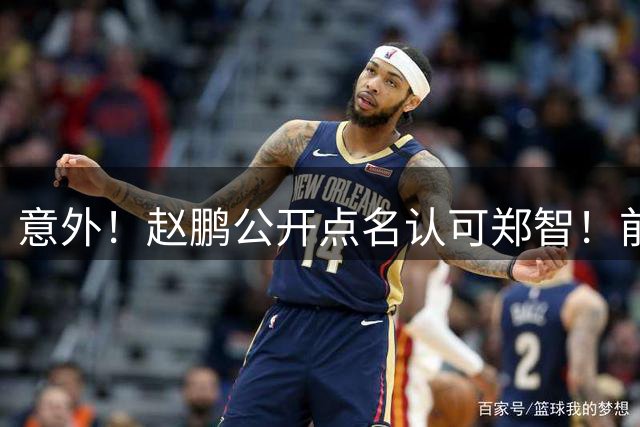 意外！赵鹏公开点名认可郑智！前国脚赛后发视频：踢球好的带队不会差