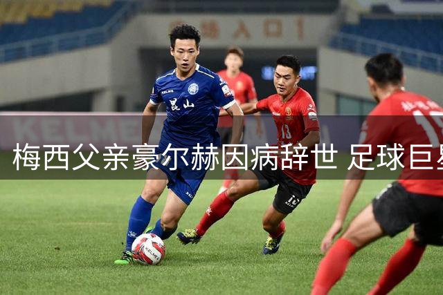 梅西父亲豪尔赫因病辞世 足球巨星背后最坚定的支持者离世