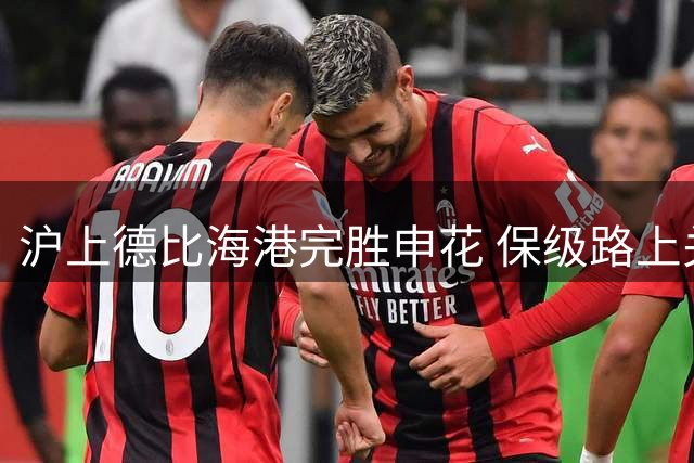 沪上德比海港完胜申花 保级路上关键三分价值连城