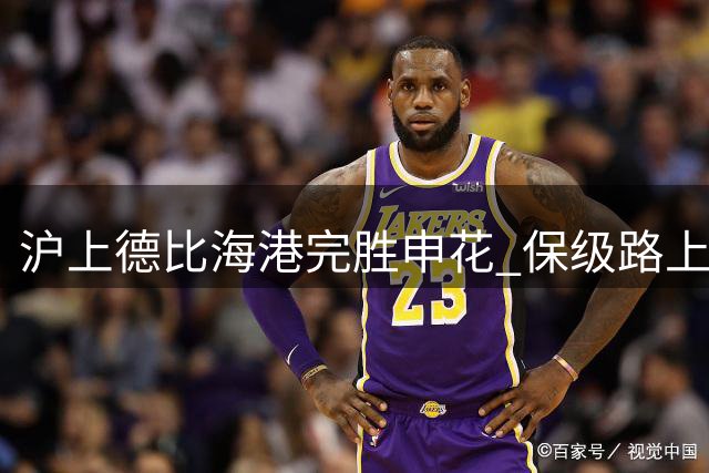 沪上德比海港完胜申花 保级路上关键三分价值连城