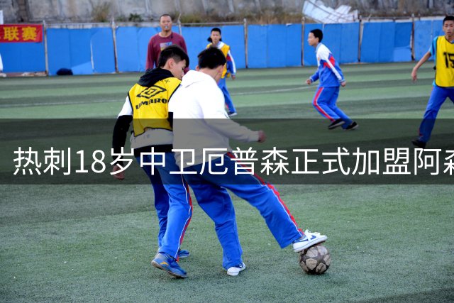 热刺18岁中卫厄普森正式加盟阿森纳？OD新星追随父亲脚步开启职业生涯新篇章