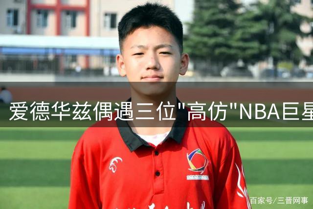 爱德华兹偶遇三位"高仿"NBA巨星 球迷调侃：低配版全明星阵容