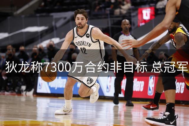 狄龙称7300万合约非目标 总冠军才是终极追求