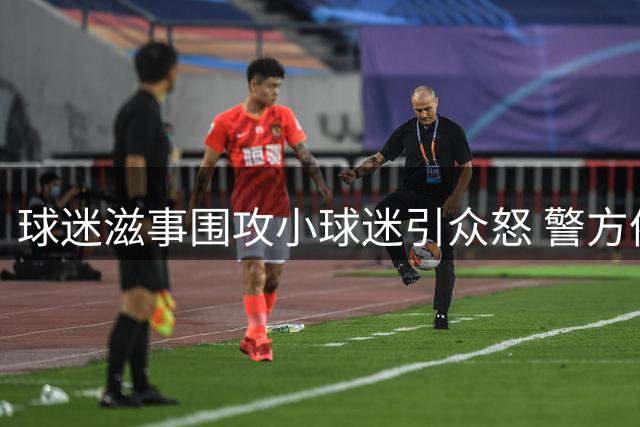 球迷滋事围攻小球迷引众怒 警方依法拘留三人