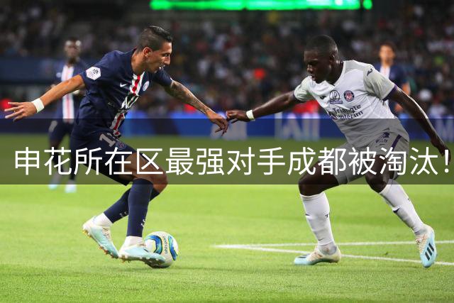 申花所在区最强对手成都被淘汰！ 他们也是足协杯决赛热门