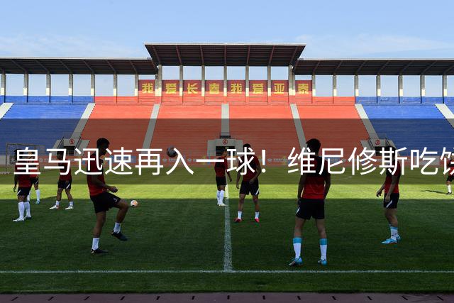 皇马迅速再入一球！维尼修斯吃饼破门，贝林完成助攻双响