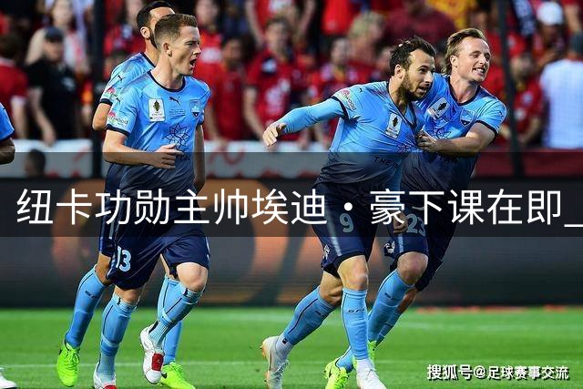 纽卡功勋主帅埃迪·豪下课在即 执教三年半夺杯赛冠军创历史