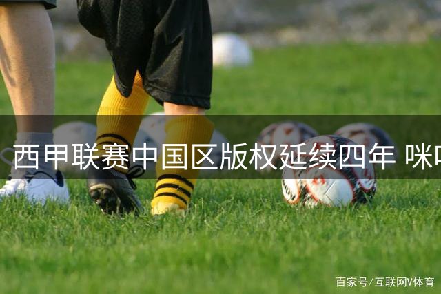 西甲联赛中国区版权延续四年 咪咕将独家呈现全部380场赛事