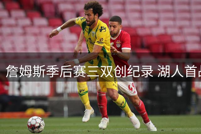 詹姆斯季后赛三双创纪录 湖人首战不敌开拓者
