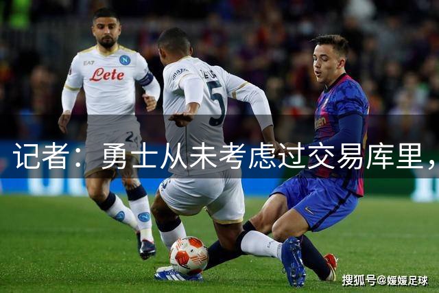 记者：勇士从未考虑过交易库里，他本人也不会提出交易申请