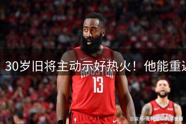 30岁旧将主动示好热火！他能重返迈阿密吗？